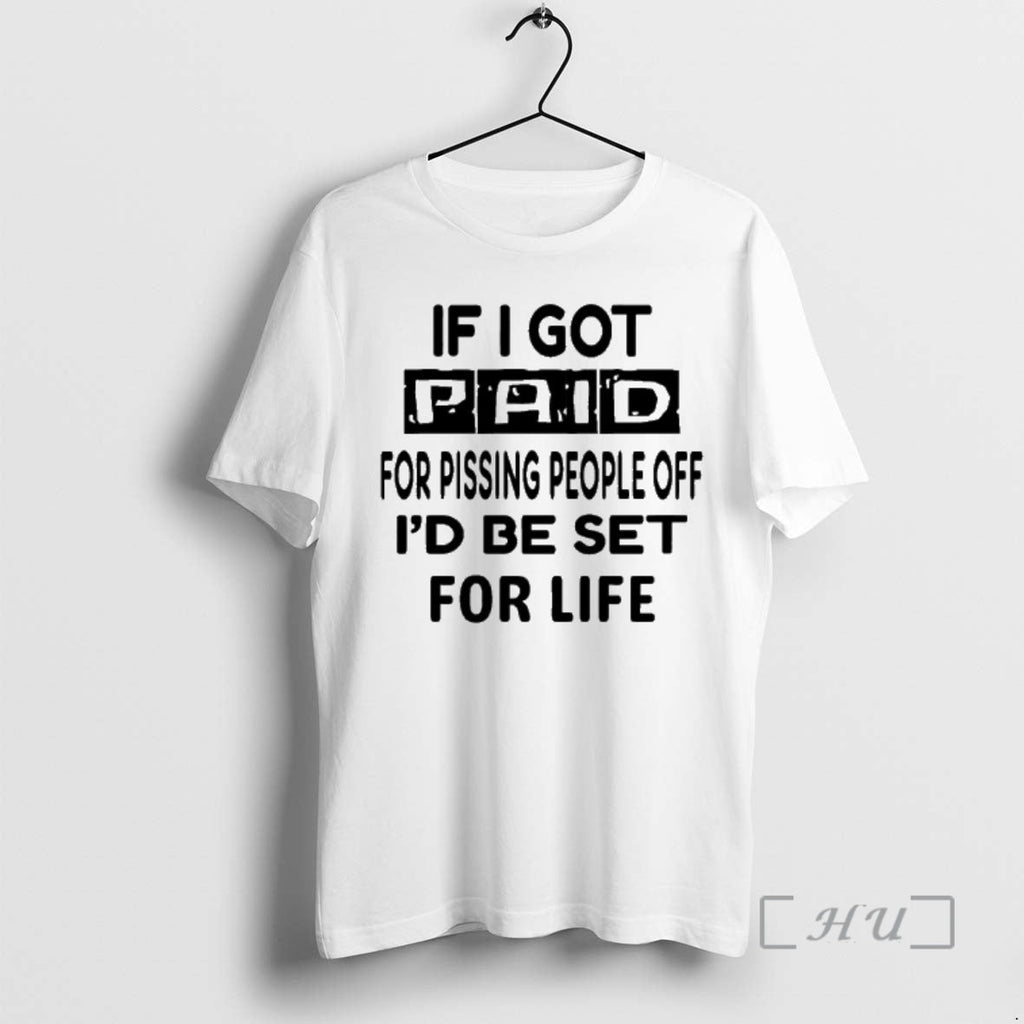 Trending If I Got Paid Pissing People Off Id Be Set Life T-Shirts, Hoodie, Sweatshirt