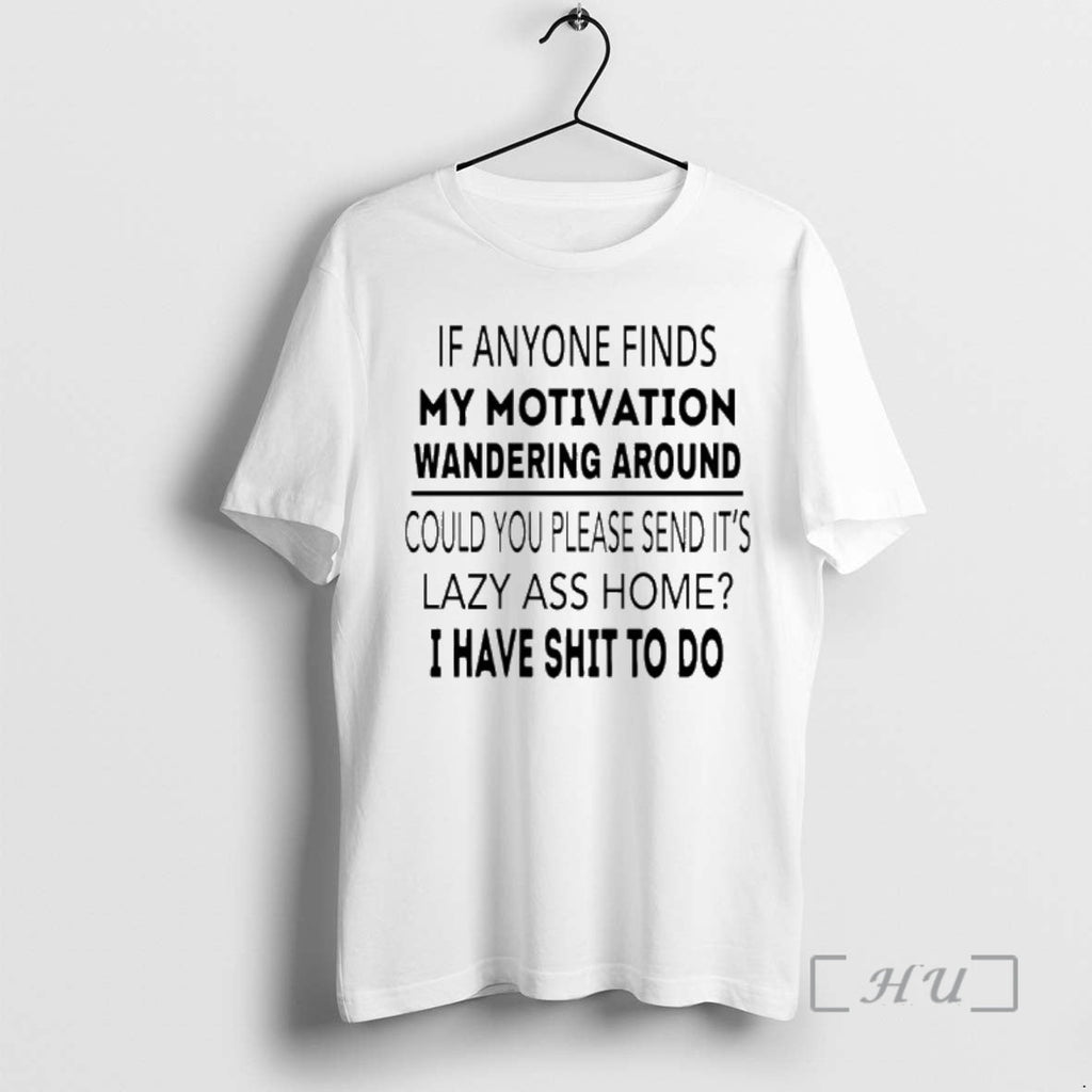 Trending If Anyone Finds My Motivation Wandering Around Could You Please Send Lazy Ass T-Shirts, Hoodie, Sweatshirt