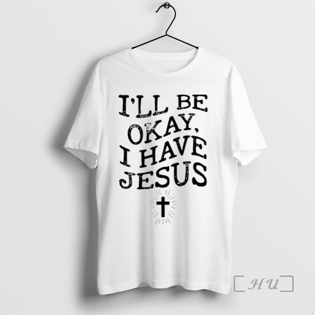 Trending Ill Be Okay I Have Jesus T-Shirts, Hoodie, Sweatshirt