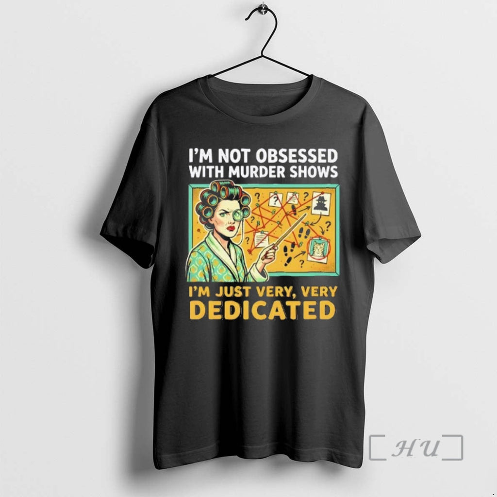 Trending Im Not Obsessed Murder Shows Im Just Very Very Dedicated T-Shirts, Hoodie, Sweatshirt