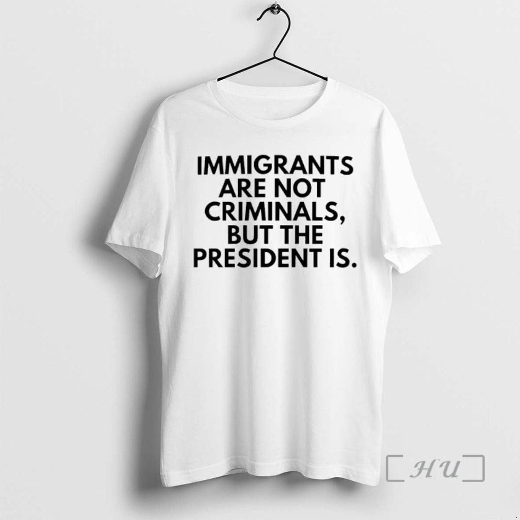 Trending Immigrants Are Not Criminals But President Is Tex T-Shirts, Hoodie, Sweatshirt