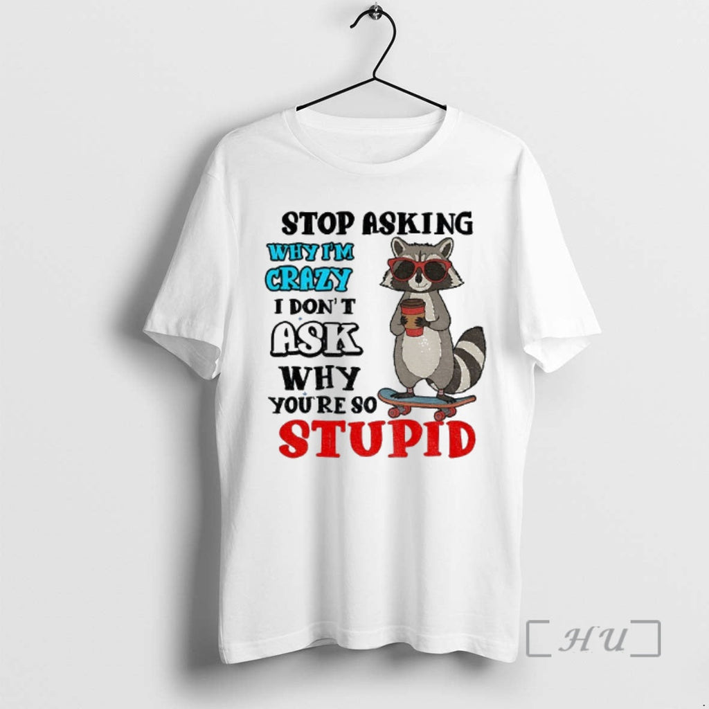 Trending Raccoon Stop Asking Why Im Crazy I Dont Ask Why Youre So Stupid T-Shirts, Hoodie, Sweatshirt