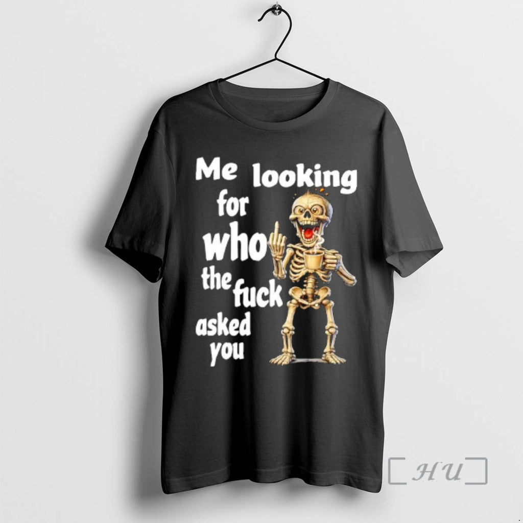 Trending Skeleton Me Looking Who Fuck Asked You T-Shirts, Hoodie, Sweatshirt