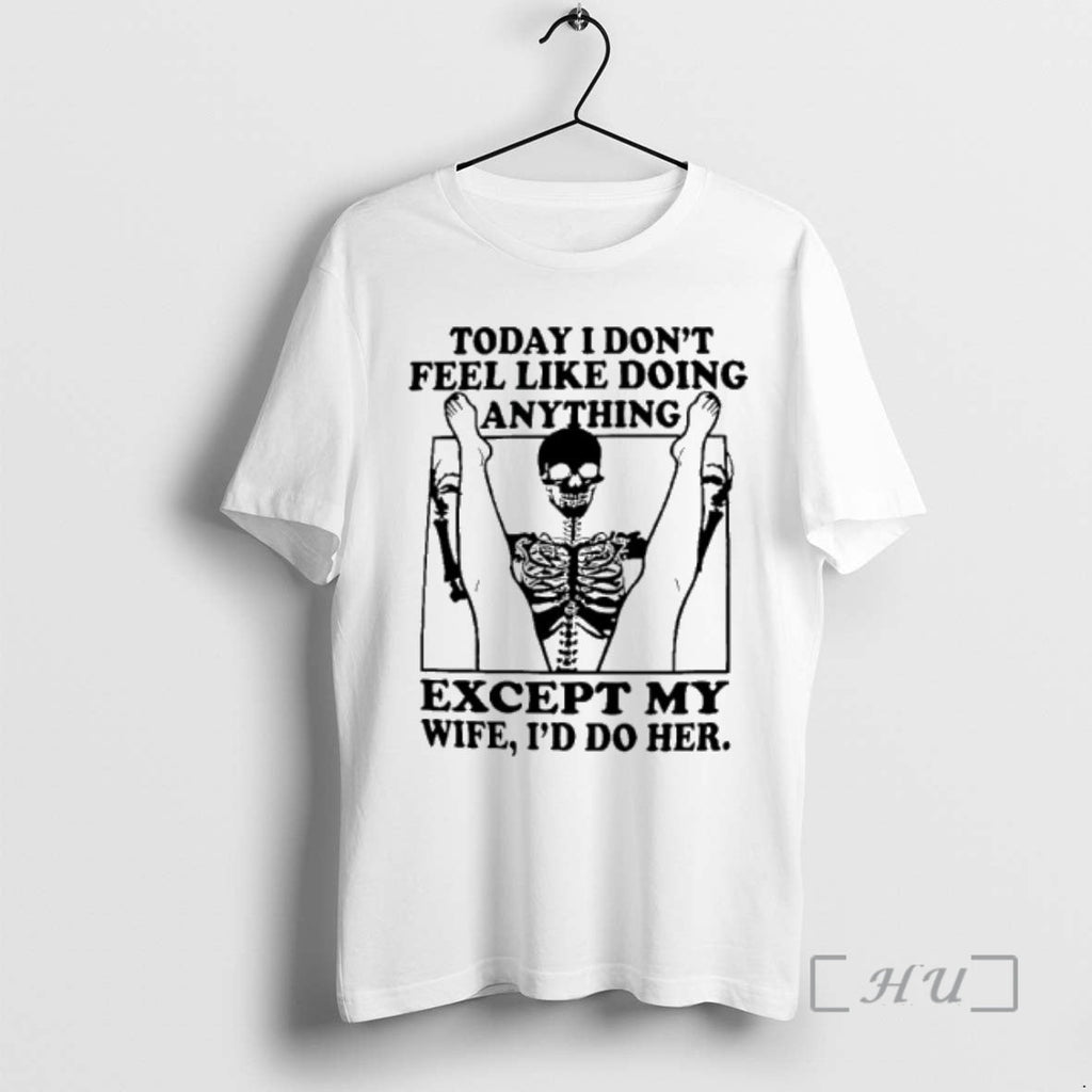 Trending Skeleton Today I Dont Feel Like Doing Anything Except My Wife Ill Do T-Shirts, Hoodie, Sweatshirt