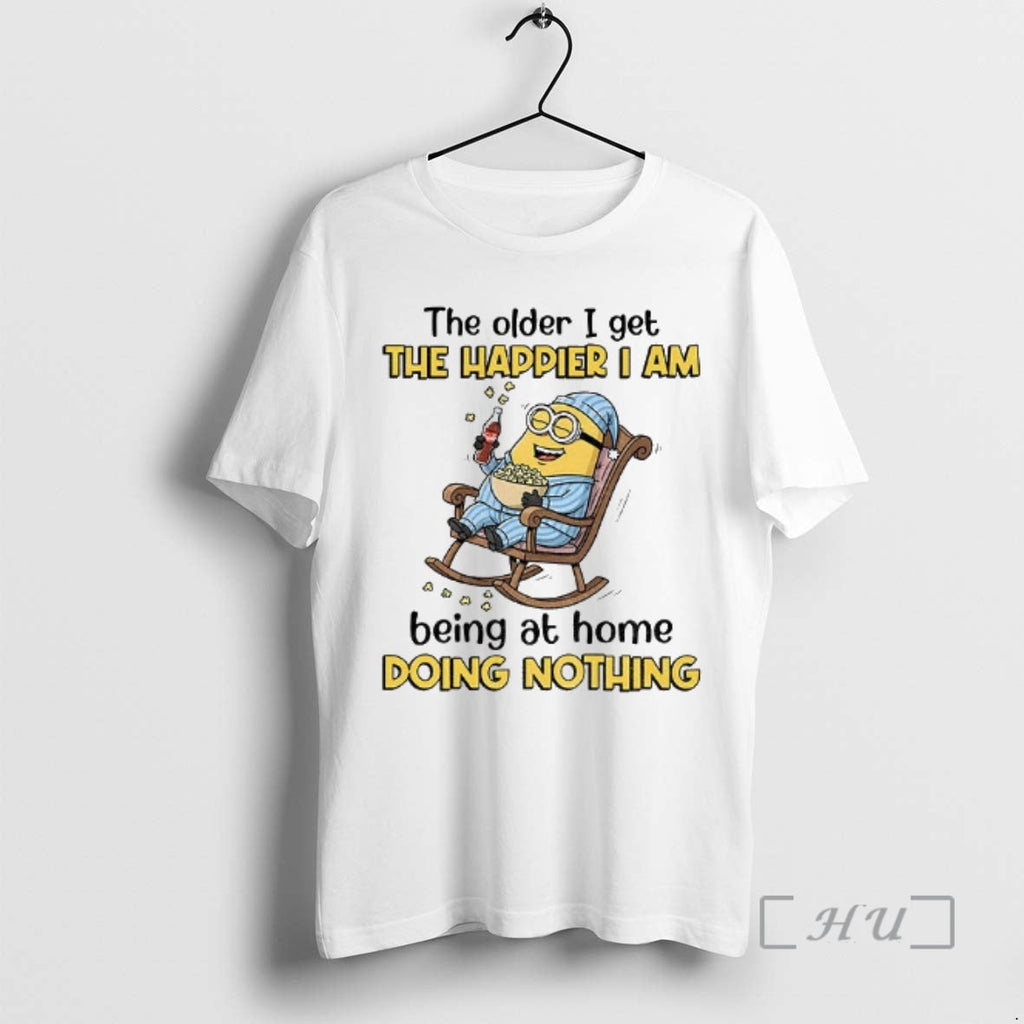 Trending Older I Get Happier I Am Being Home Doing Nothing T-Shirts, Hoodie, Sweatshirt
