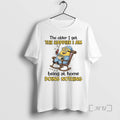 Trending Older I Get Happier I Am Being Home Doing Nothing T-Shirts, Hoodie, Sweatshirt