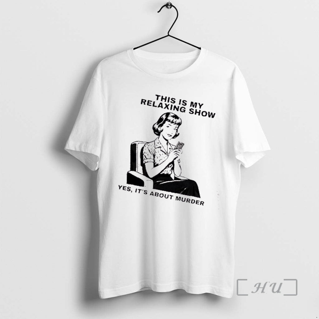 Trending This Is My Relaxing Show Yes About Murder T-Shirts, Hoodie, Sweatshirt