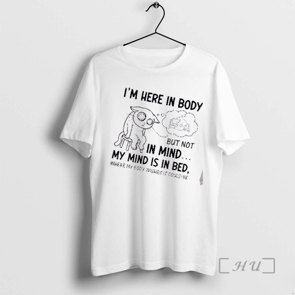 Trending Tired Cat Im Here Body But Not Mind My Mind Is T-Shirts, Hoodie, Sweatshirt