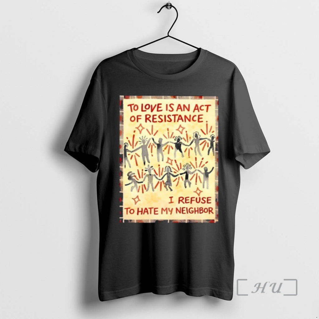 Trending Love Is Act Resistance I Refuse Hate My Neighbor T-Shirts, Hoodie, Sweatshirt