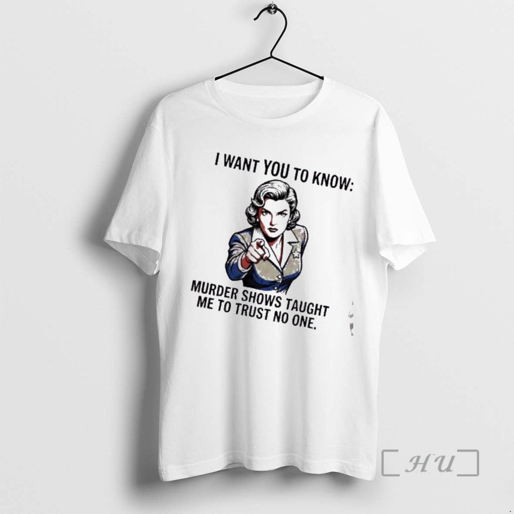 Trending I Want You Know Murder Shows Taught Me Trust No One T-Shirts, Hoodie, Sweatshirt