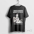 Trending I Watch Murder Shows Relax I Wish I Could Explain T-Shirts, Hoodie, Sweatshirt