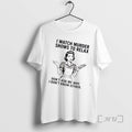 Trending I Watch Murder Shows Relax Dont Ask Me Why I Dont Know T-Shirts, Hoodie, Sweatshirt