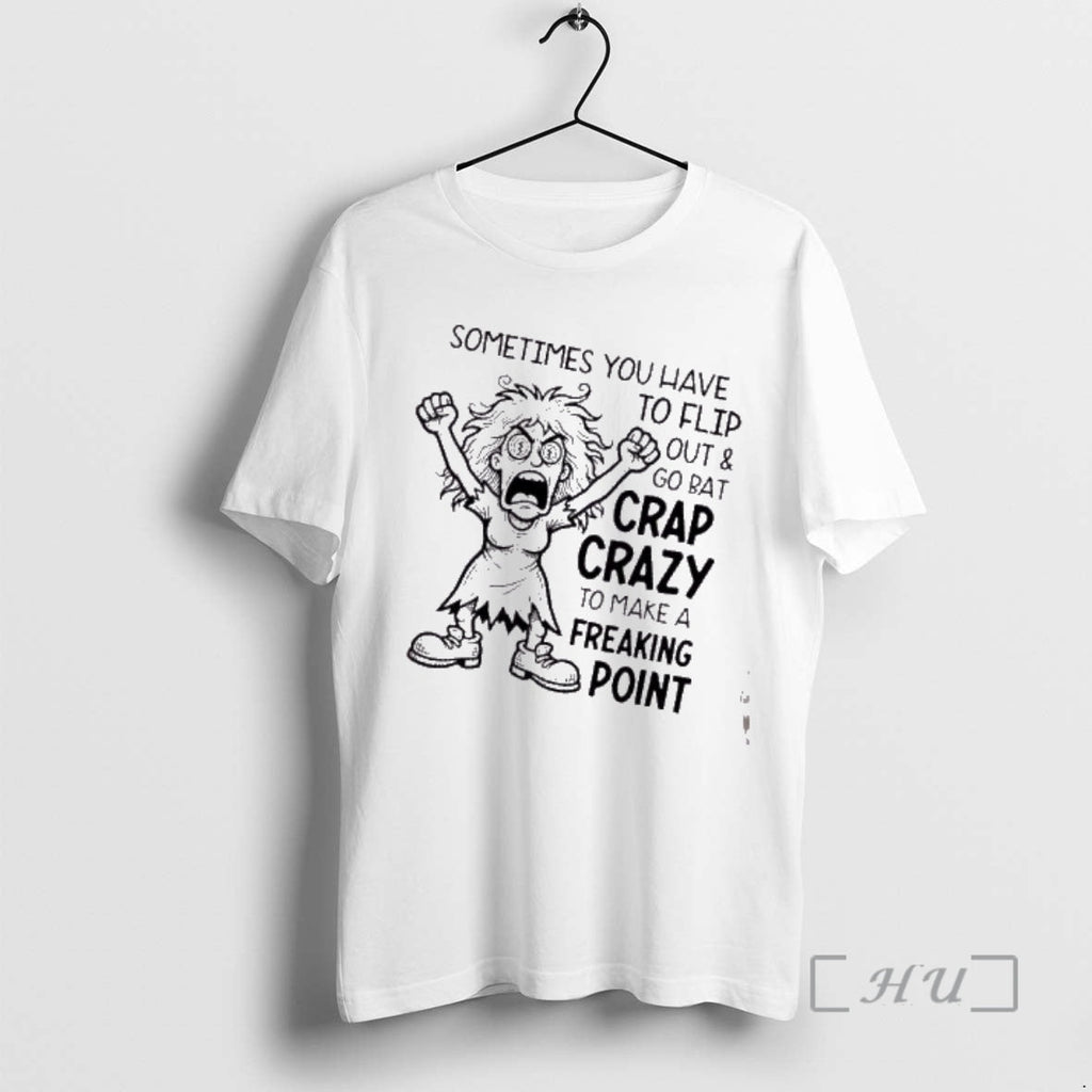 Trending Sometimes You Have Flip Out Go Bat Crap Crazy Make T-Shirts, Hoodie, Sweatshirt