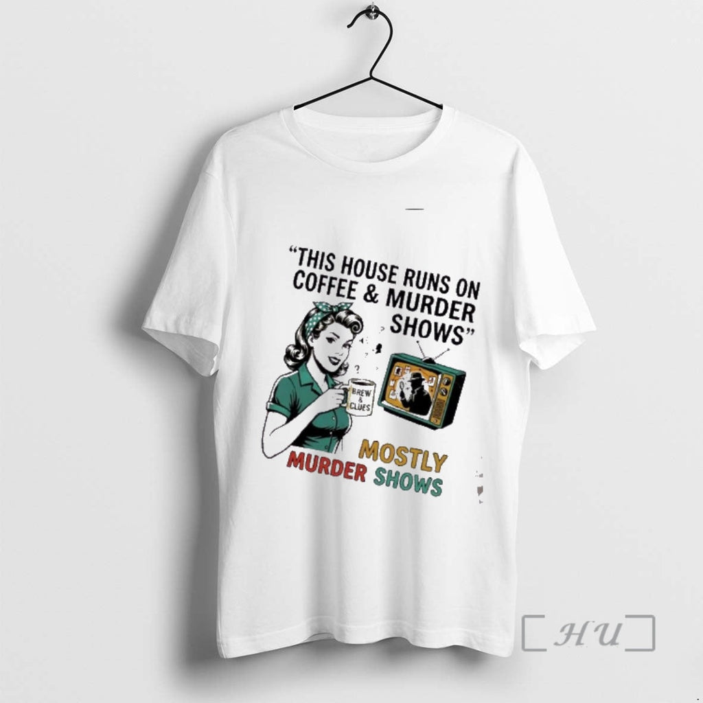 Trending This House Runs Coffee Murder Shows Mostly Murder Shows T-Shirts, Hoodie, Sweatshirt