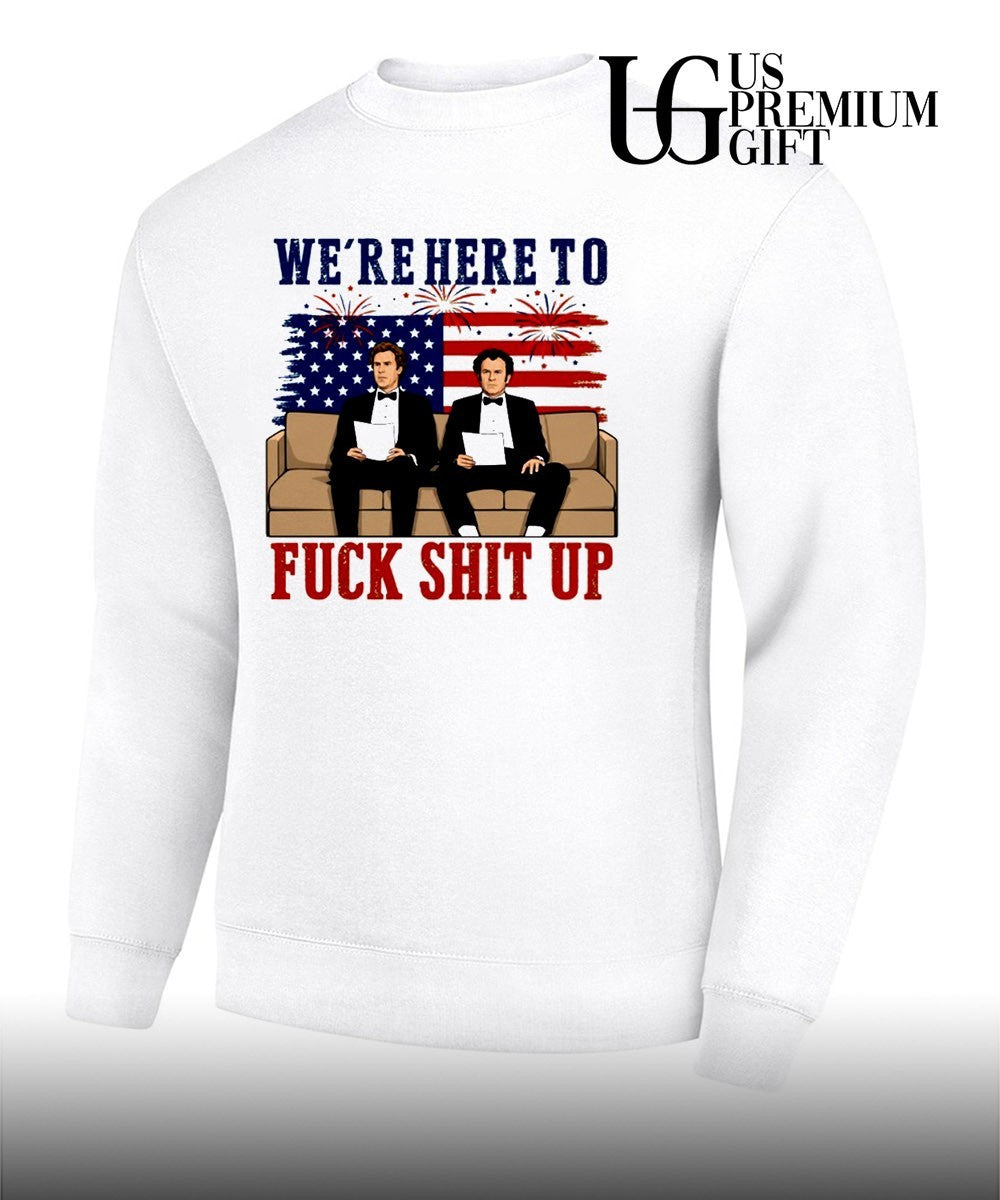 We’re here to fuck shit up Will Ferrell and John C. Reilly Step Brothers 4th of July shirt