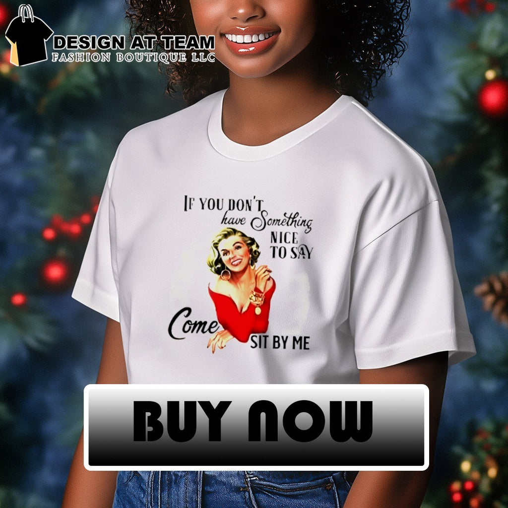 Woman If you don’t have something nice to say come sit by me shirt