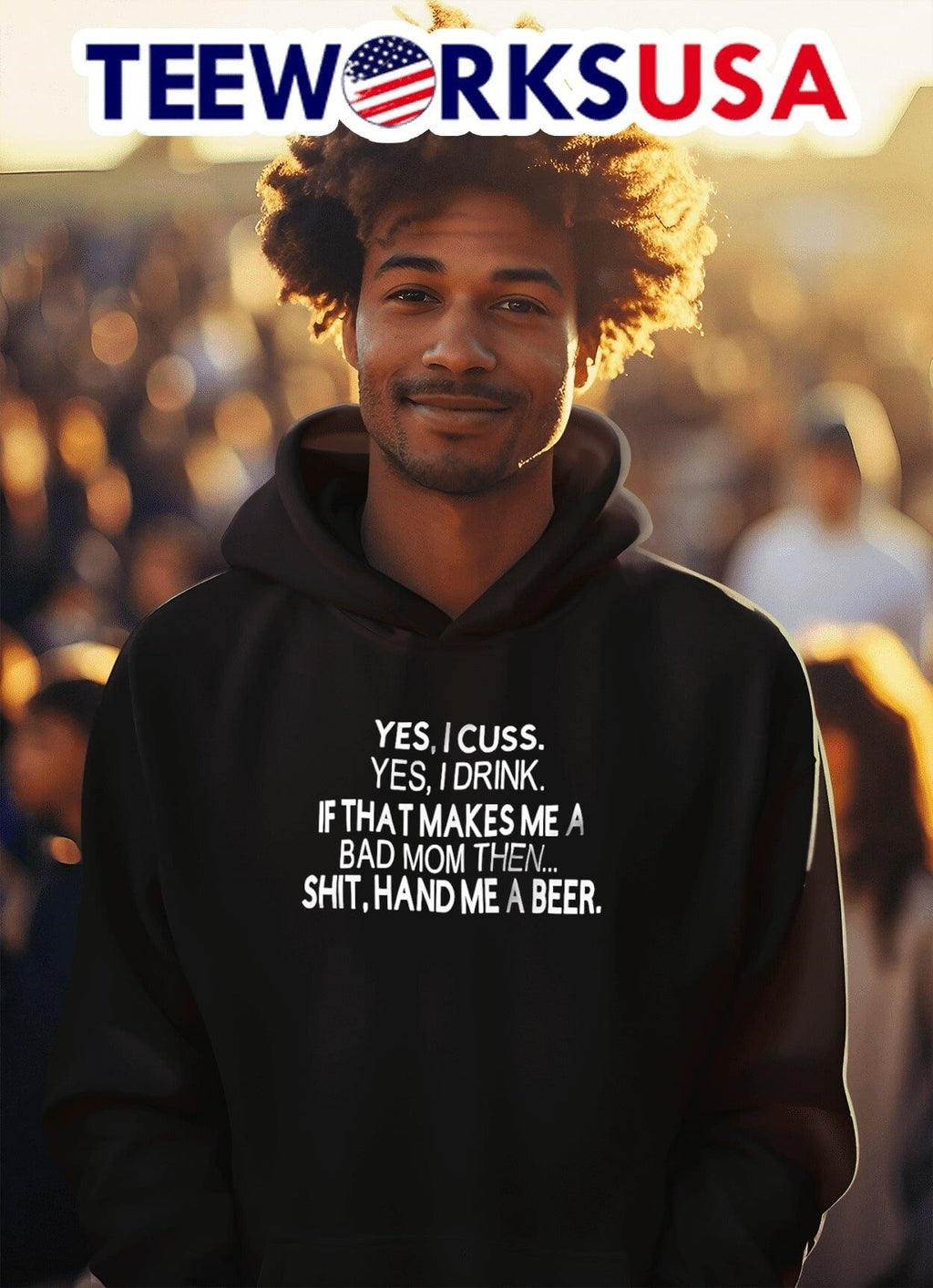 Yes I Cuss Yes I Drink If That Makes Me A Bad Mom Then Shit Hand Me A Beer Shirt