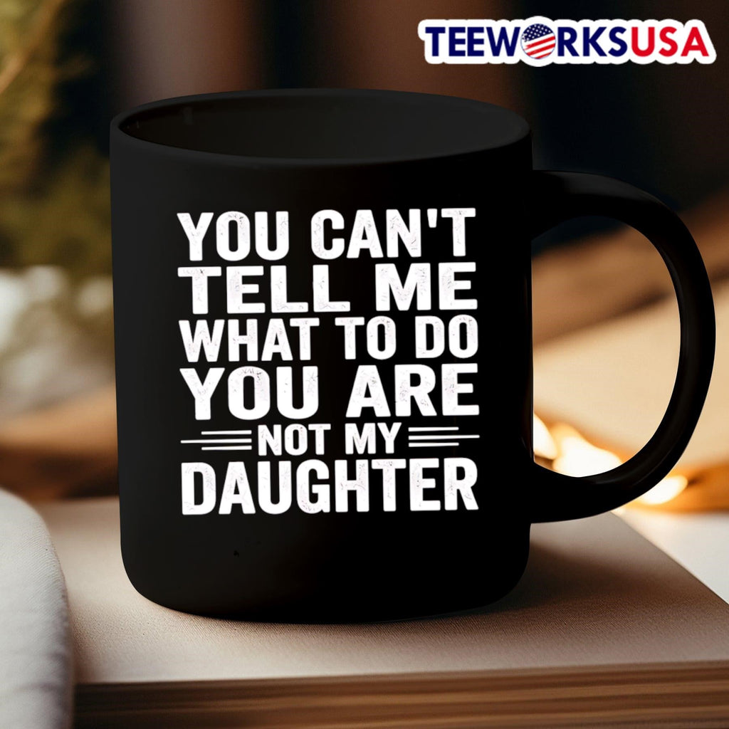 You Can’t Tell Me What To Do You Are Not My Daughter Shirt