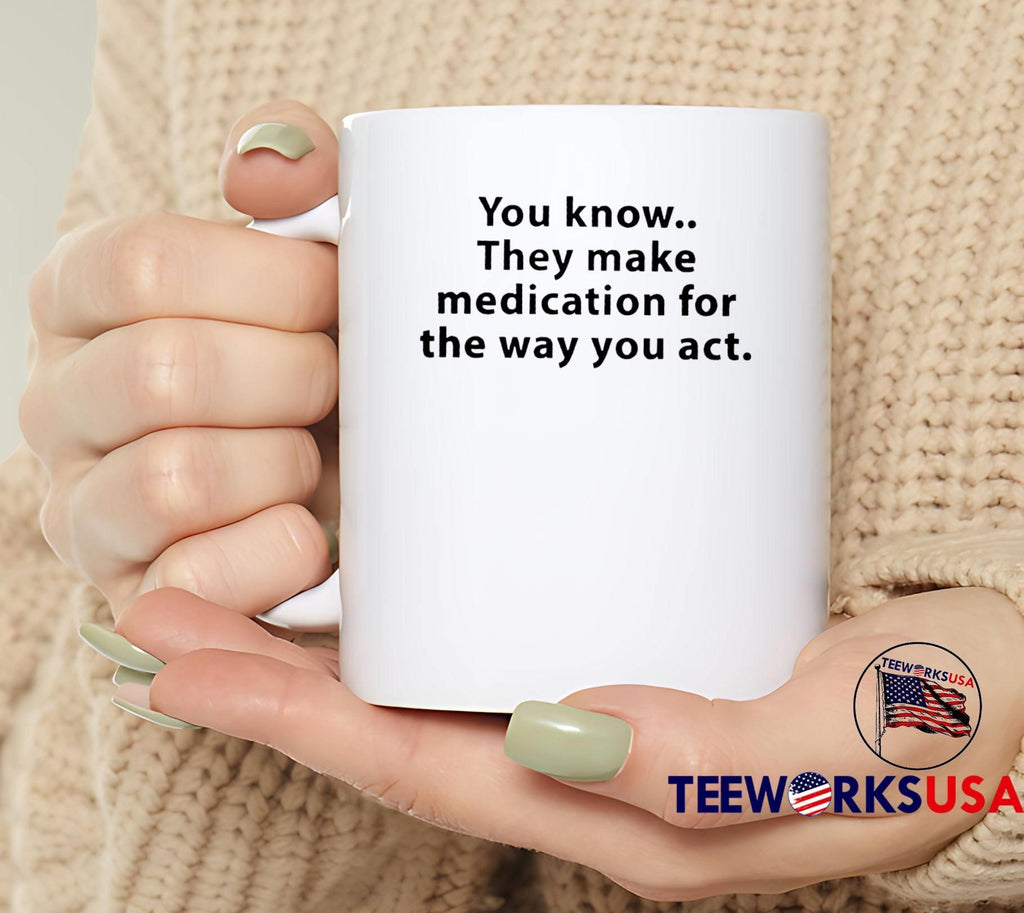 You Know They Make Medication for the Way You Act T-Shirt