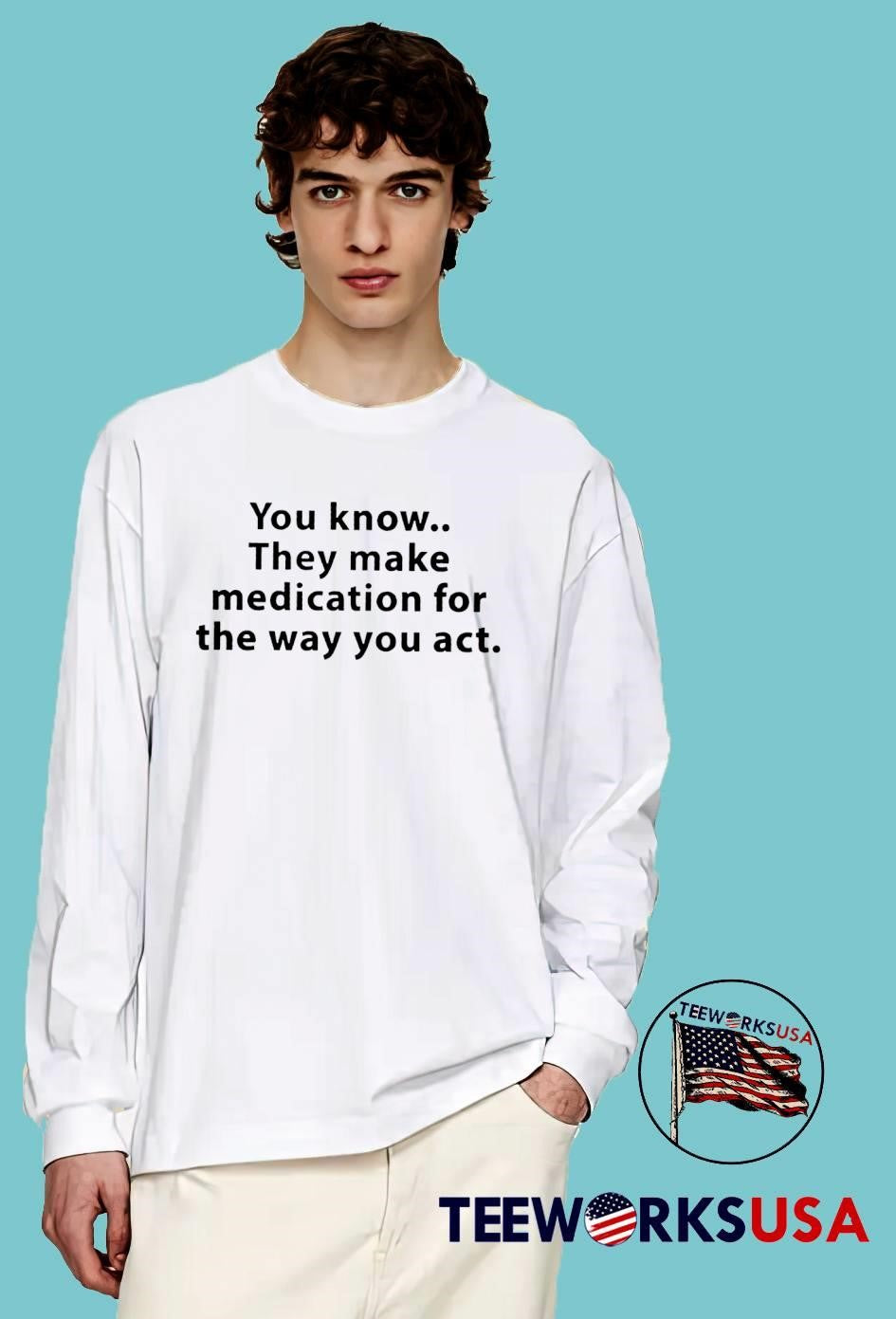 You Know They Make Medication for the Way You Act T-Shirt