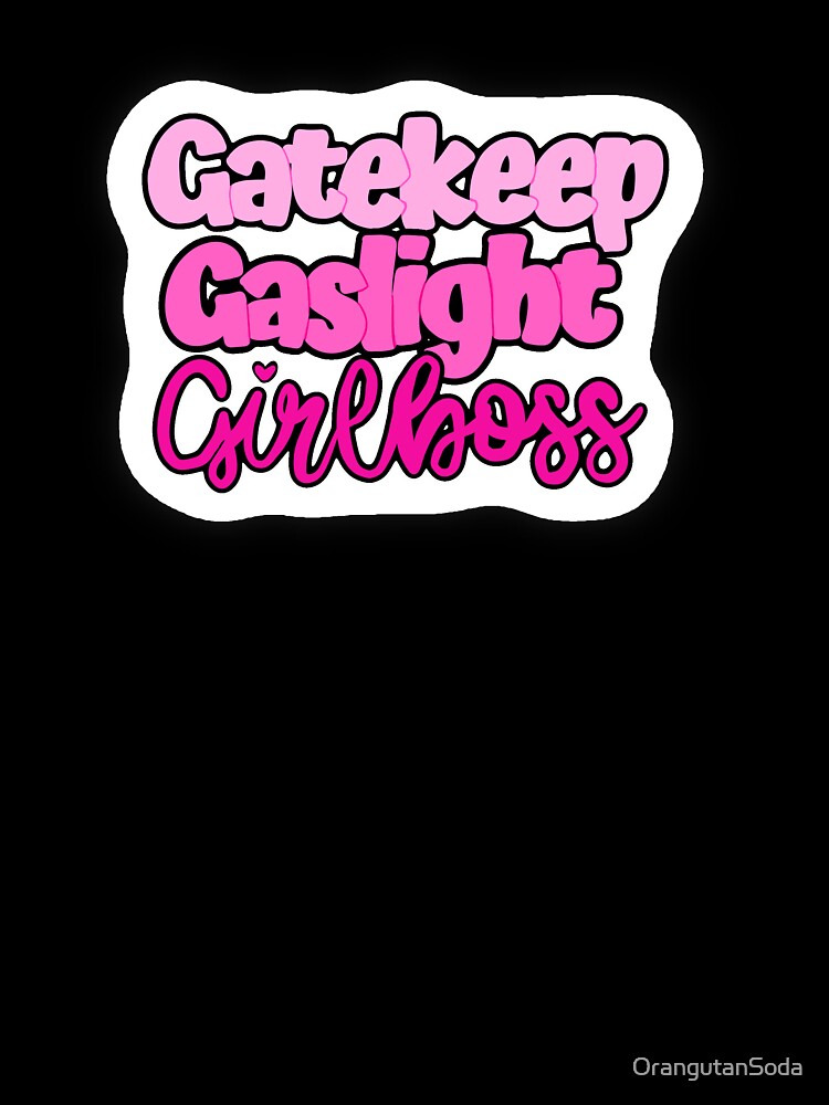 Gaslight, Gatekeep, Girlboss by OrangutanSoda