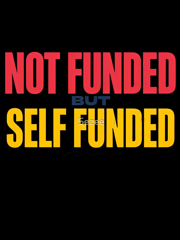 Not Funded But Self Funded by Sezee