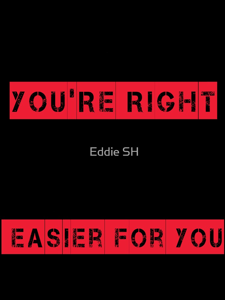No You're Right Let's Do It The Dumbest Way Possible Sarcasm by Eddie SH