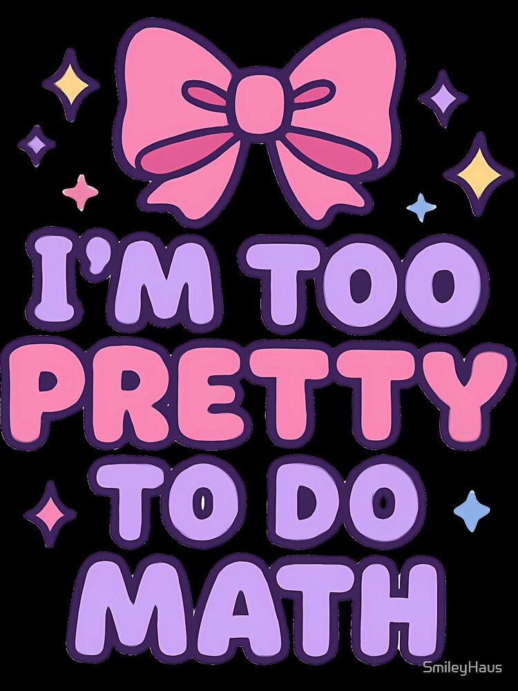 I'm too pretty to do Math by SmileyHaus