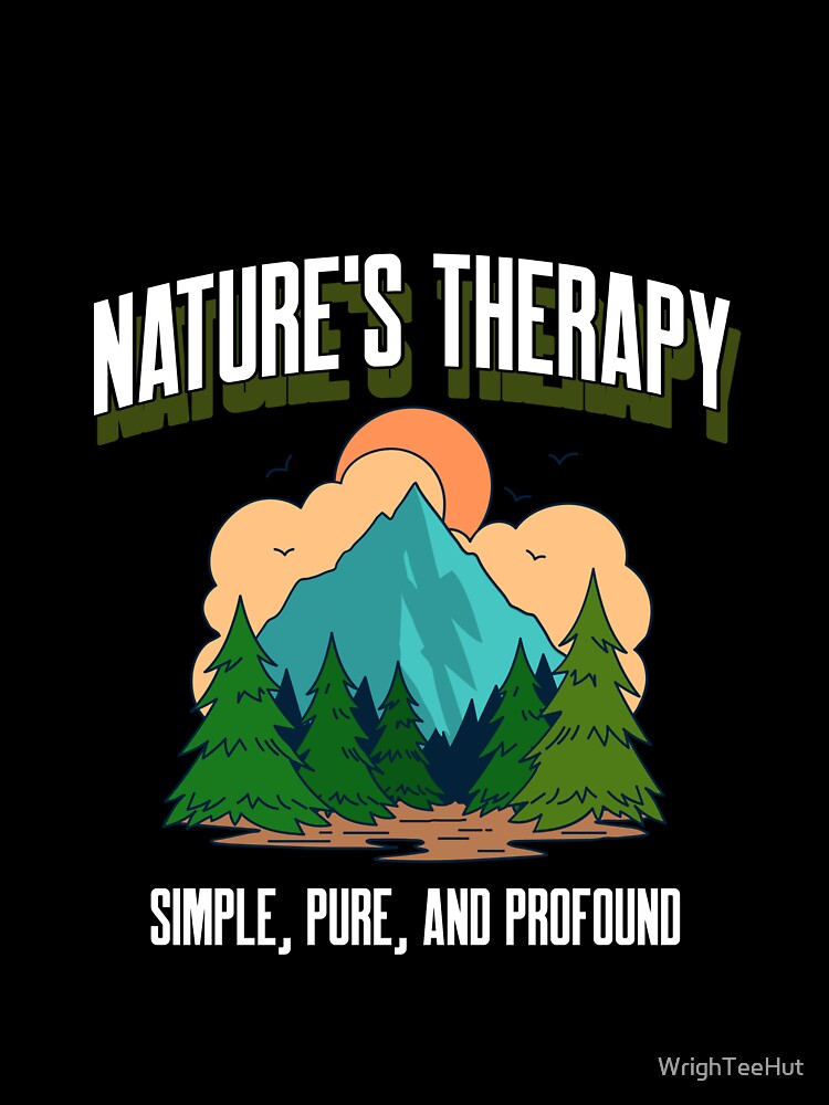 Nature's Therapy - Simple, Pure and Profound - Nature is my Therapy by WrighTeeHut