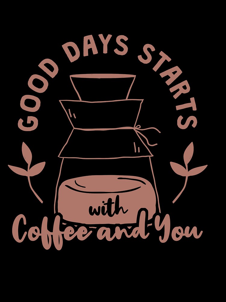 Good Days Starts With Coffee and You by TheFlipRepublic