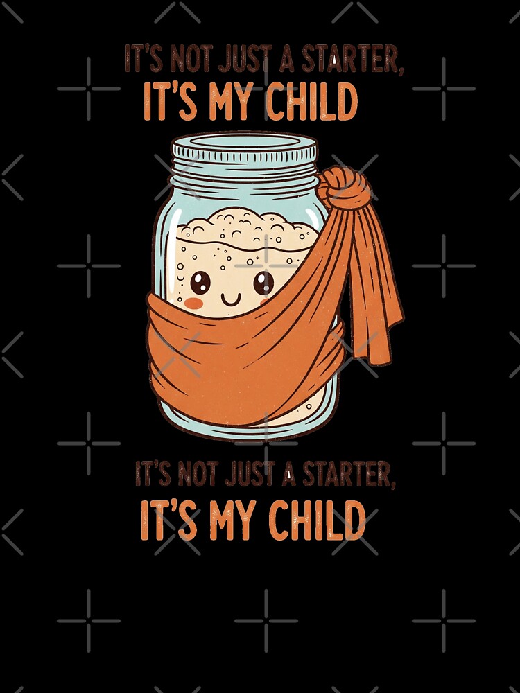 Funny Sourdough Starter Is My Child by Apex Designs