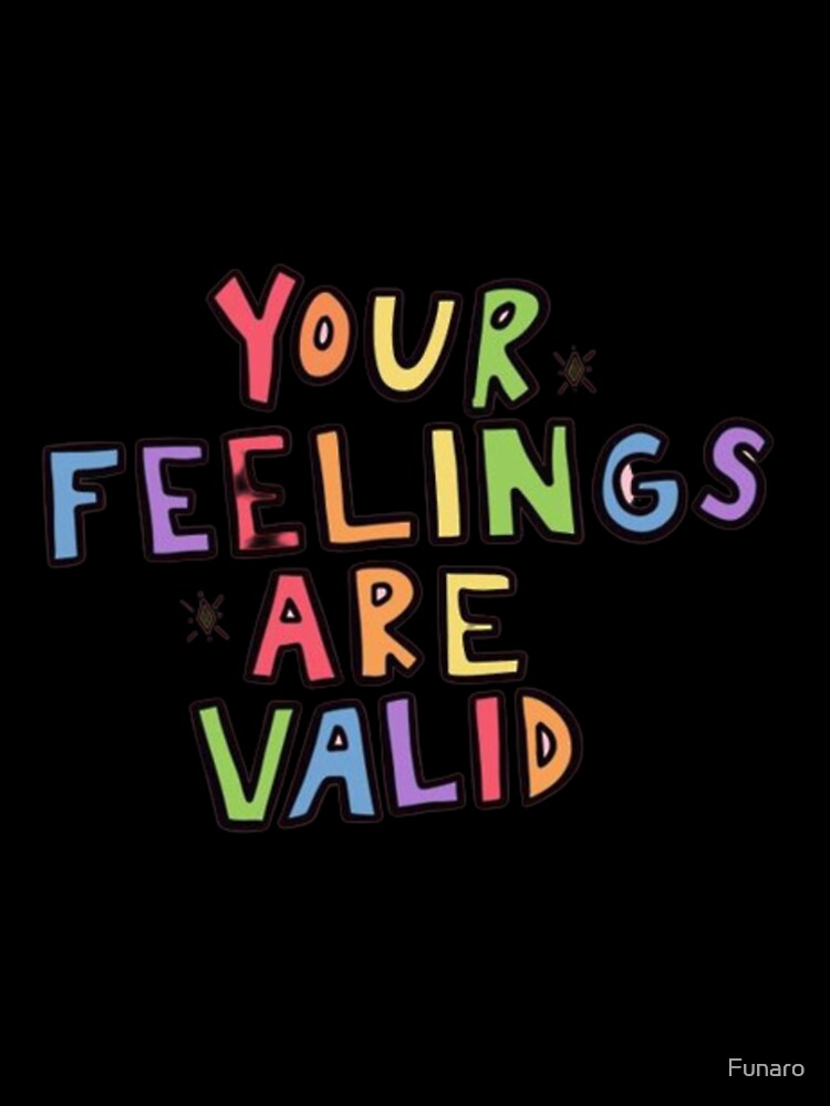Your Feelings Are Valid by Funaro