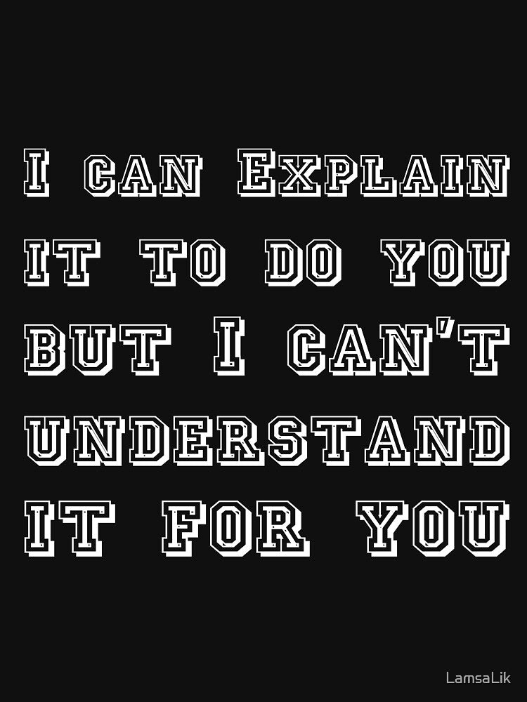 I can Explain it to do you but I can't understand it for you T-shirt by LamsaLik