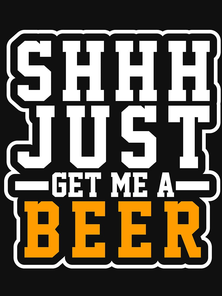 Shh Just Get Me A Beer T-Shirt for Men and Women by AllStarMerch