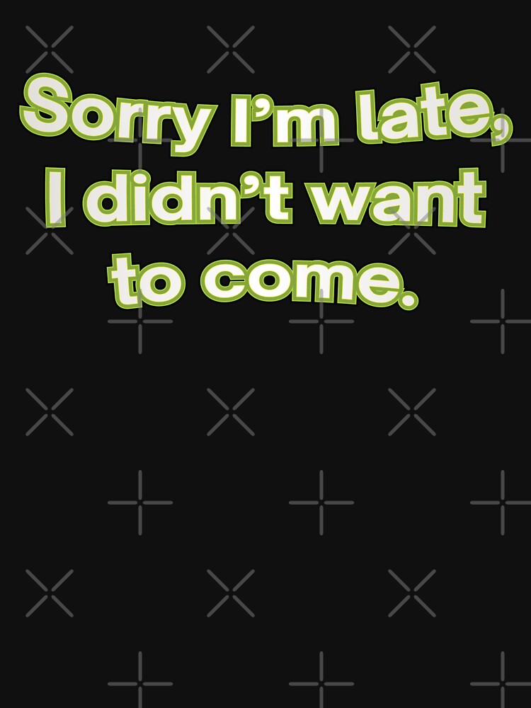 Sorry I’m late, I didn’t want to come. by NSMDesignByN8