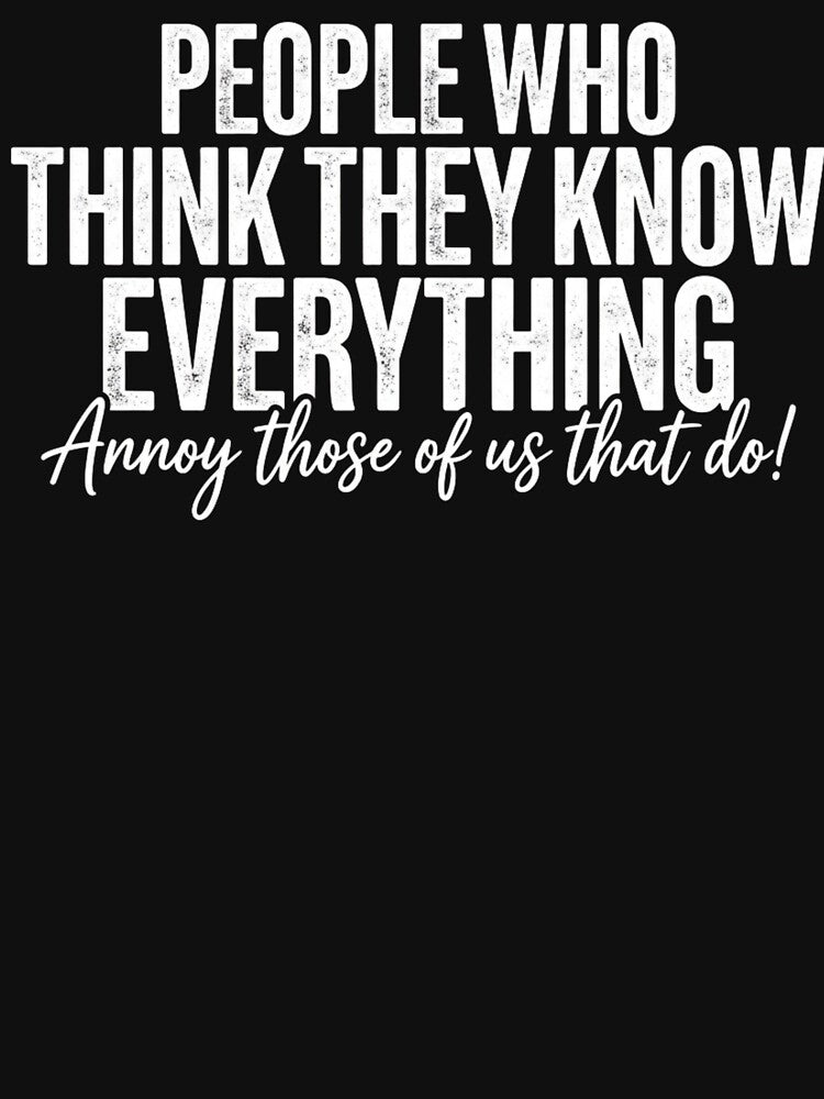 People Who Think They Know Everything Annoy Those Of Us That Do by axiksa10