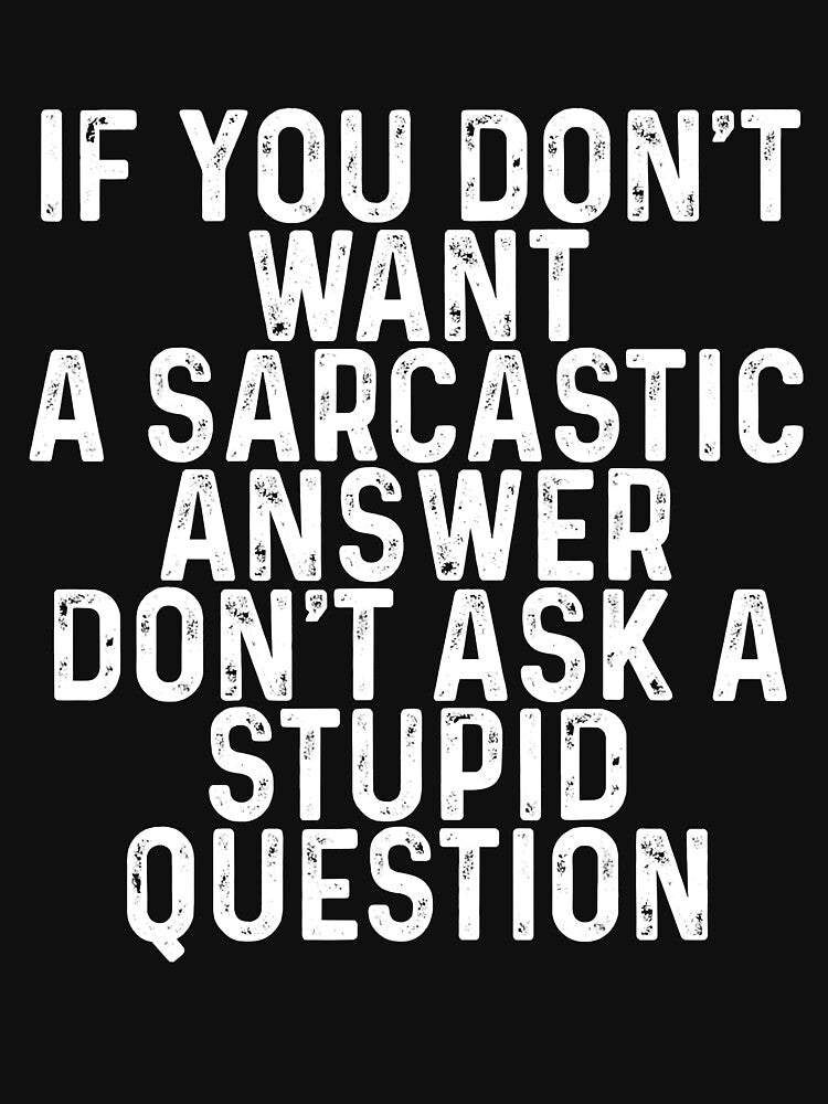 If You Don't Want A Sarcastic Answer Don't Ask A Stupid Question by Earthshaker-art