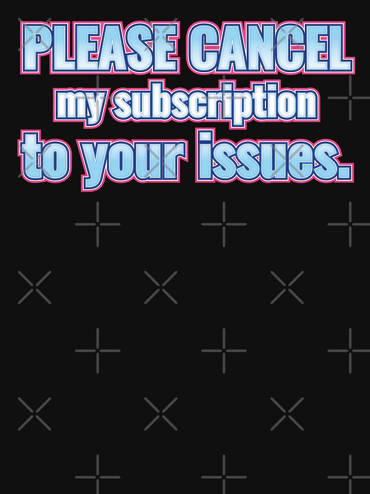 Please cancel my subscription to your issues. by NSMDesignByN8