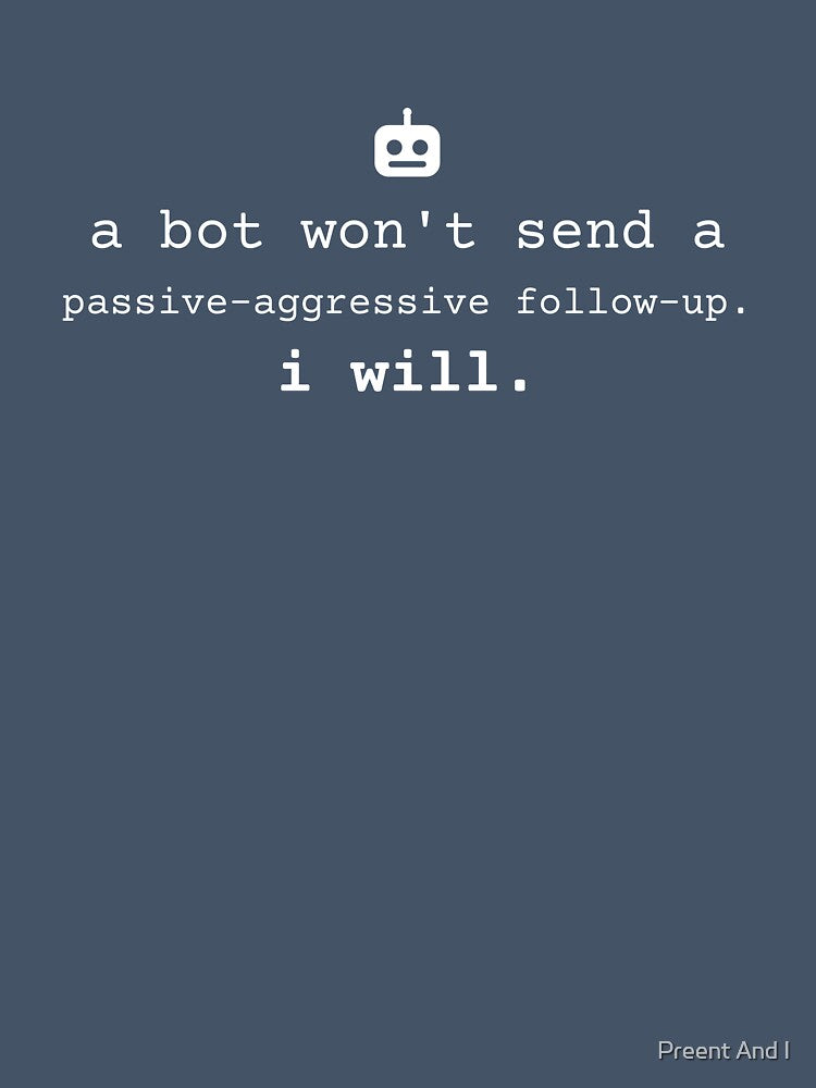 A bot won't send a passive-aggressive follow-up. I will. by Preent And I