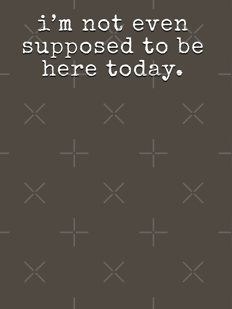 I'm not even supposed to be here today - funny sarcastic quote | Clerks by uncommonoath