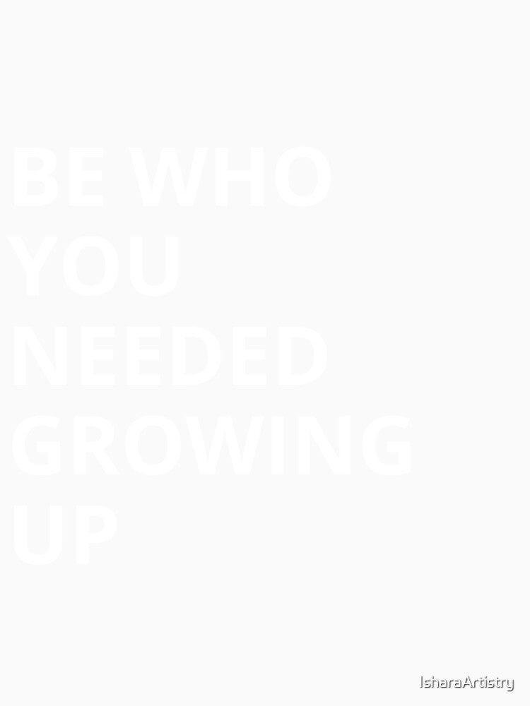 Be Who You Needed Growing Up by IsharaArtistry
