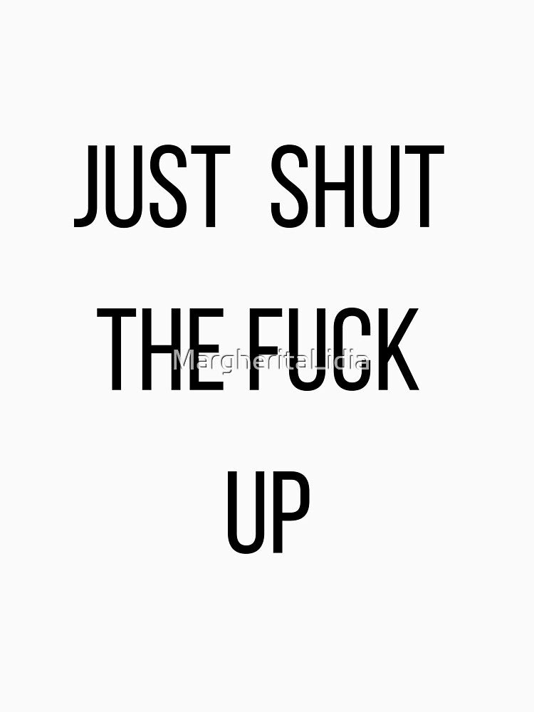 Copy of Just shut the fuck up. by MargheritaLidia
