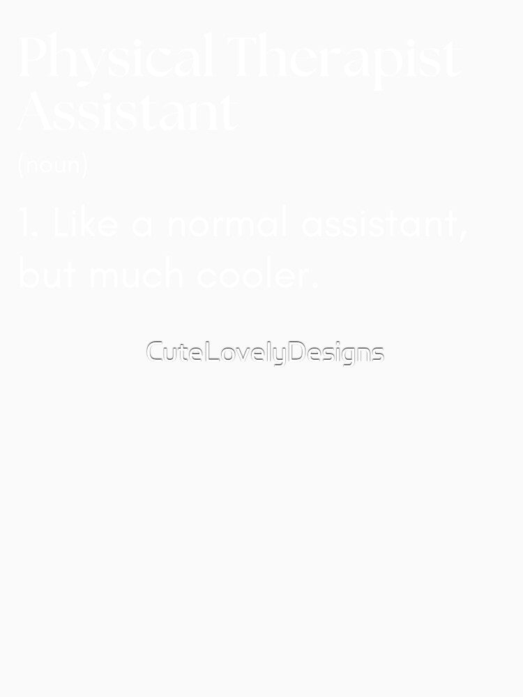 Physical Therapist Assistant Like A Normal Assistant But Much Cooler Funny by CuteLovelyDesigns