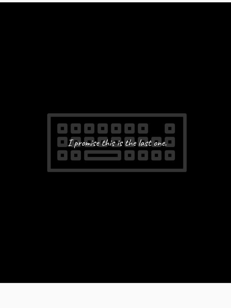 Copy of I Promise This Is The Last Keyboard - Funny Sarcastic by ThockStation