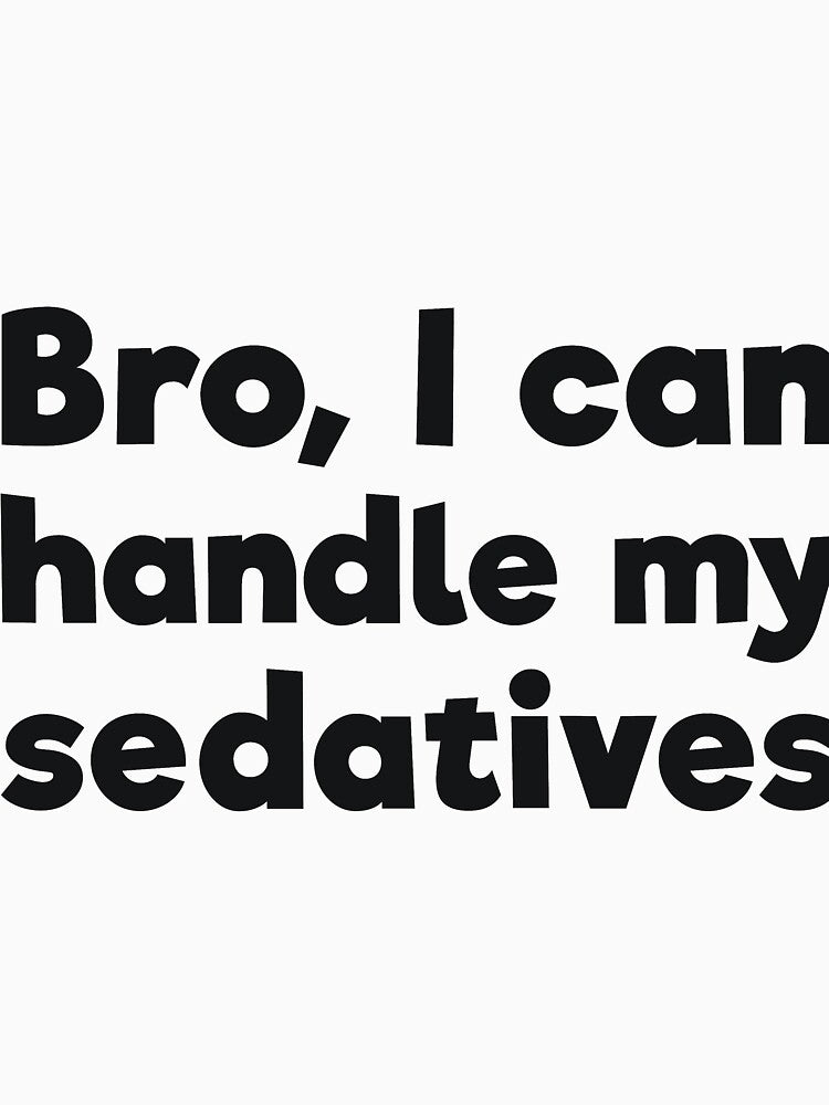 Bro, I can handle my sedatives by  Srdjan Stanisic