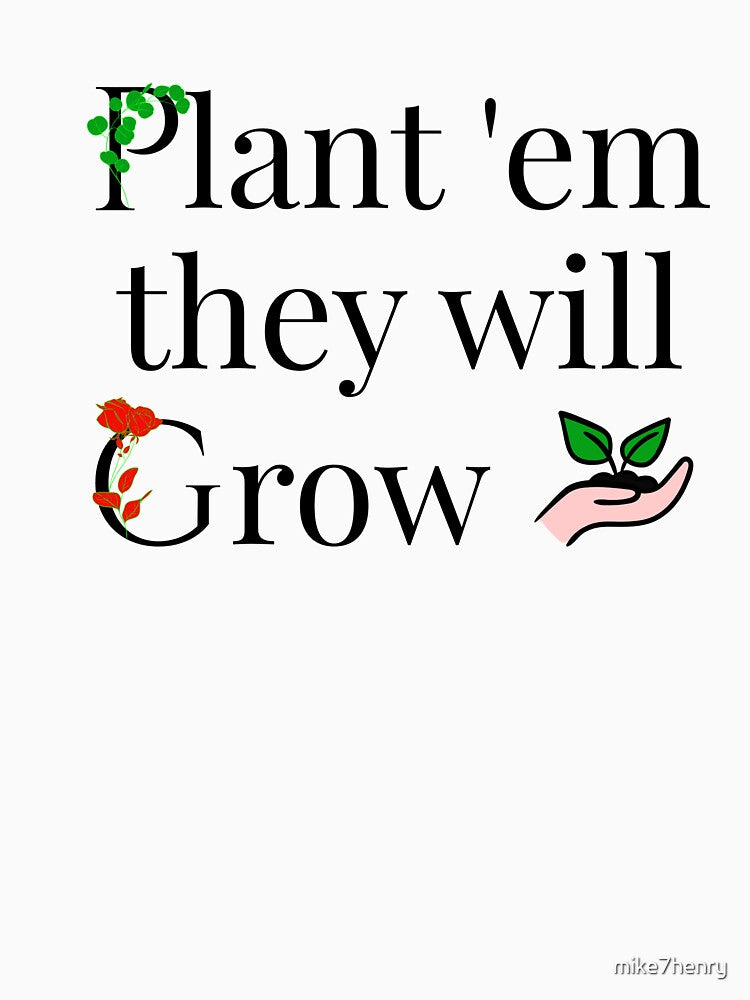 Plant em they will grow by mike7henry