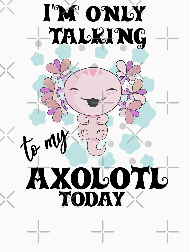 My Spirit Animal is an Axolotl - I'm Only Talking to my Axolotl Today by DiensDesign