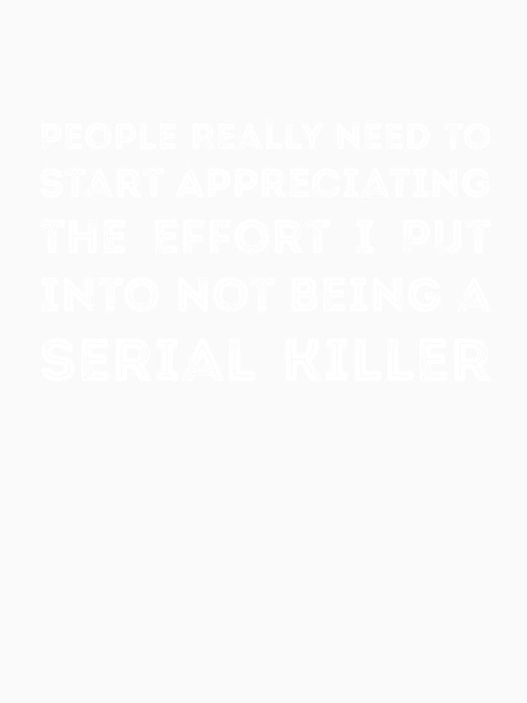 People Really Need to Start Appreciating the Effort I Put Into Not Being a Serial Killer by  Srdjan Stanisic