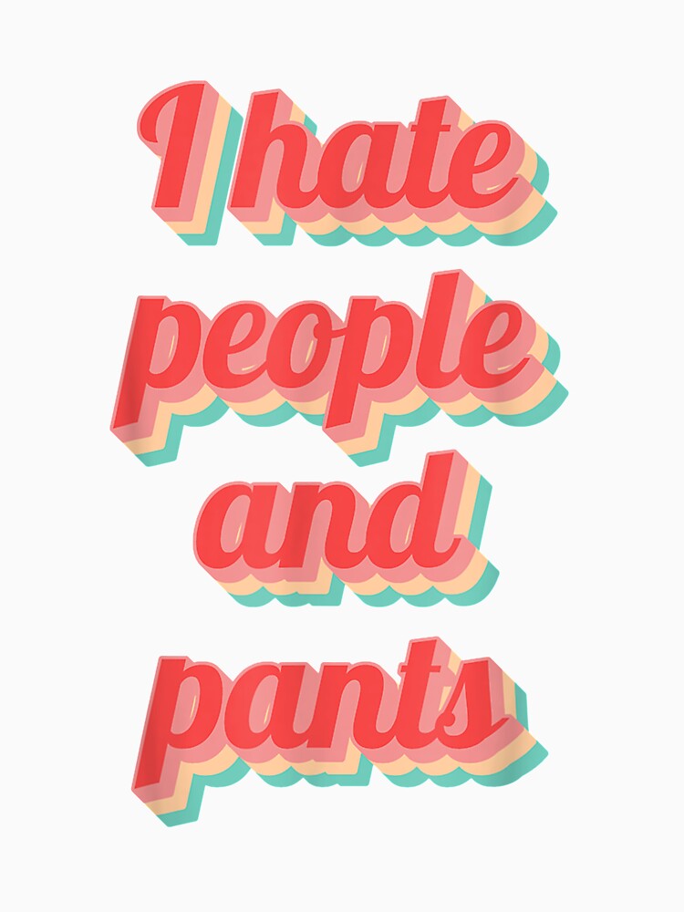 Funny Saying Sarcastic Quote Gifts I Hate People Pants by mchargue12