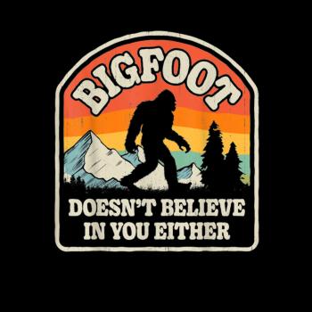 Bigfoot Doesnt Believe In You Either